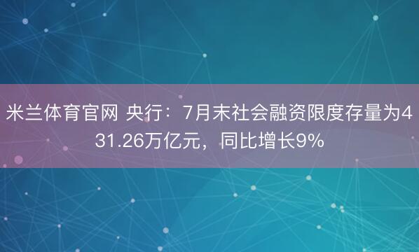 米兰体育官网 央行：7月末社会融资限度存量为431.26万亿元，同比增长9%