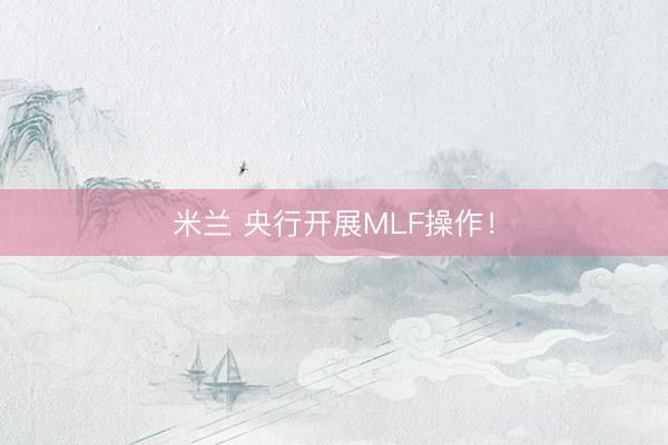 米兰 央行开展MLF操作！