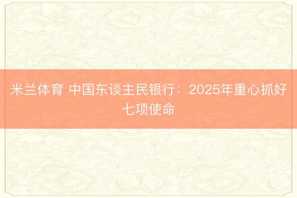 米兰体育 中国东谈主民银行：2025年重心抓好七项使命