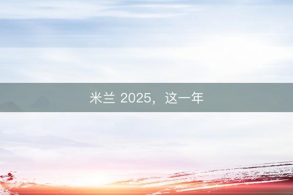 米兰 2025，这一年