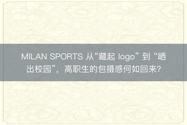 MILAN SPORTS 从“藏起 logo” 到 “晒出校园”，高职生的包摄感何如回来？