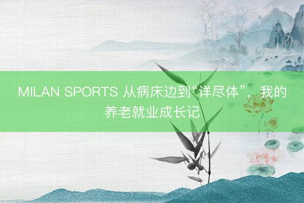 MILAN SPORTS 从病床边到“详尽体”，我的养老就业成长记