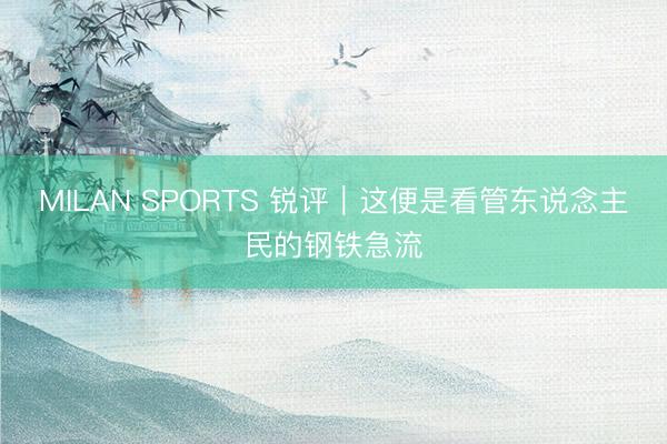 MILAN SPORTS 锐评｜这便是看管东说念主民的钢铁急流