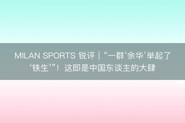 MILAN SPORTS 锐评｜“一群‘余华’举起了‘铁生’”！这即是中国东谈主的大肆