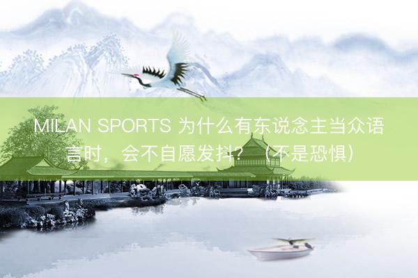 MILAN SPORTS 为什么有东说念主当众语言时，会不自愿发抖？（不是恐惧）