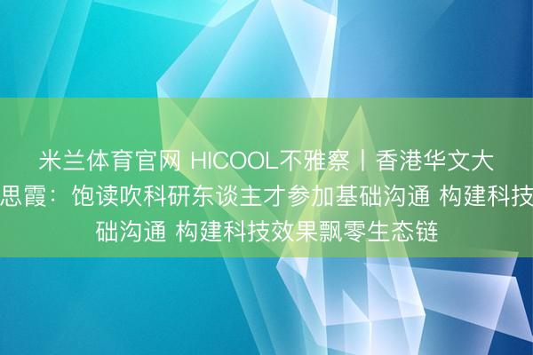 米兰体育官网 HICOOL不雅察丨香港华文大学副校长岑好意思霞：饱读吹科研东谈主才参加基础沟通 构建科技效果飘零生态链
