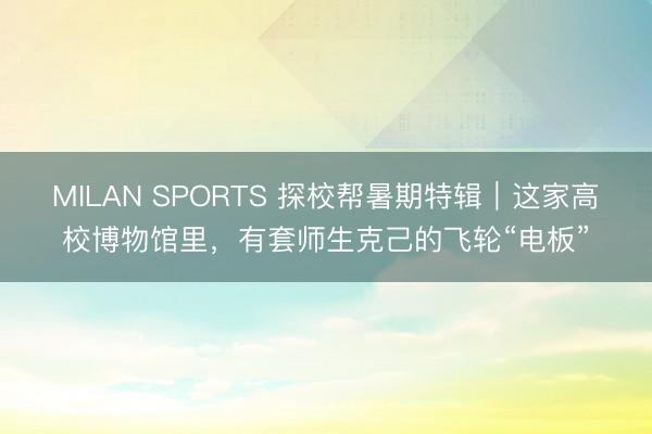 MILAN SPORTS 探校帮暑期特辑｜这家高校博物馆里，有套师生克己的飞轮“电板”