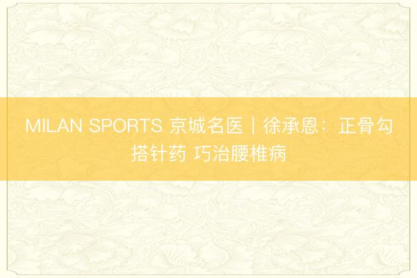 MILAN SPORTS 京城名医｜徐承恩：正骨勾搭针药 巧治腰椎病