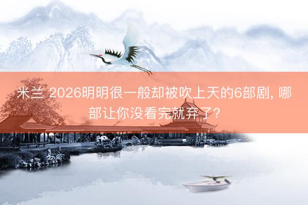 米兰 2026明明很一般却被吹上天的6部剧, 哪部让你没看完就弃了?
