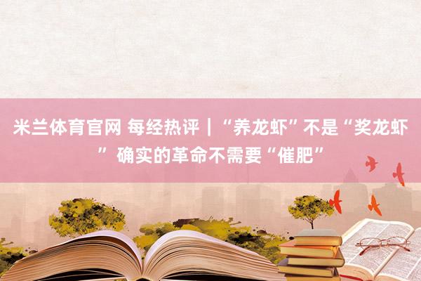 米兰体育官网 每经热评｜“养龙虾”不是“奖龙虾” 确实的革命不需要“催肥”