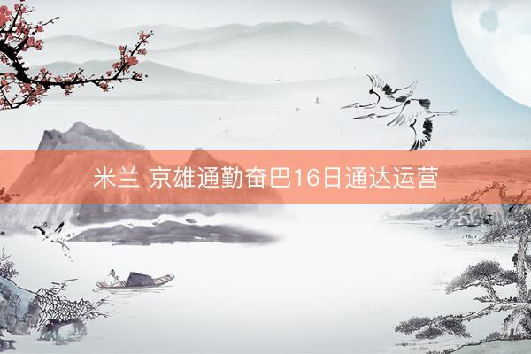 米兰 京雄通勤奋巴16日通达运营