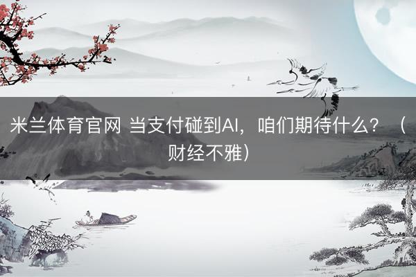 米兰体育官网 当支付碰到AI，咱们期待什么？（财经不雅）