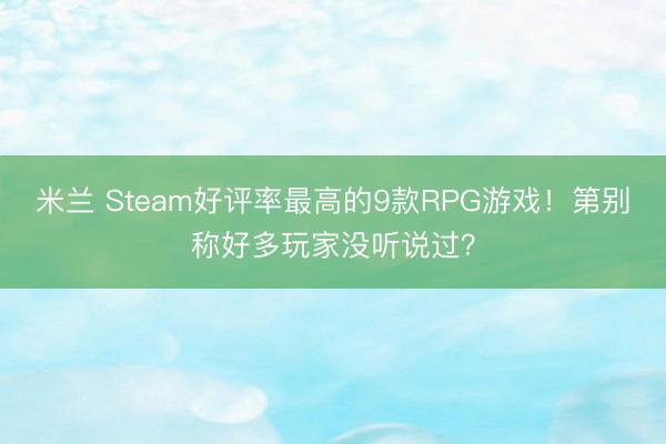 米兰 Steam好评率最高的9款RPG游戏！第别称好多玩家没听说过？