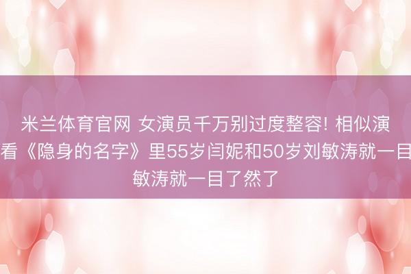 米兰体育官网 女演员千万别过度整容! 相似演姆妈，看《隐身的名字》里55岁闫妮和50岁刘敏涛就一目了然了