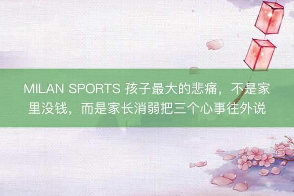 MILAN SPORTS 孩子最大的悲痛，不是家里没钱，而是家长消弱把三个心事往外说