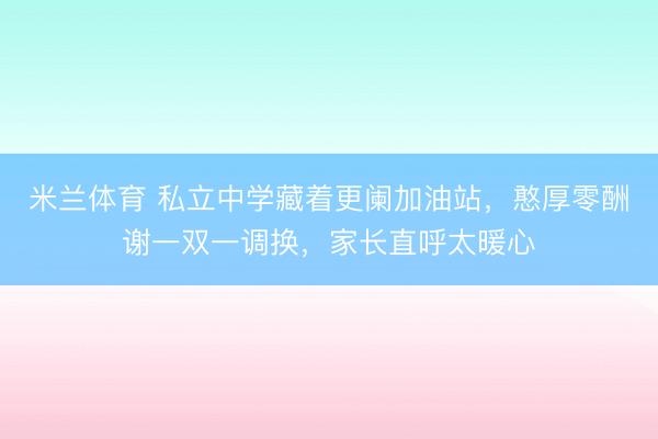 米兰体育 私立中学藏着更阑加油站，憨厚零酬谢一双一调换，家长直呼太暖心