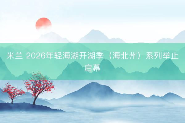 米兰 2026年轻海湖开湖季（海北州）系列举止启幕