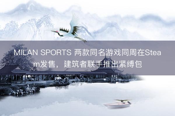 MILAN SPORTS 两款同名游戏同周在Steam发售，建筑者联手推出紧缚包