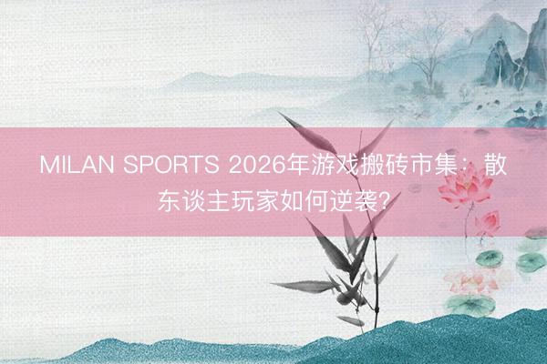 MILAN SPORTS 2026年游戏搬砖市集：散东谈主玩家如何逆袭？