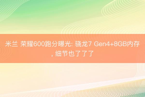 米兰 荣耀600跑分曝光: 骁龙7 Gen4+8GB内存, 细节也了了了