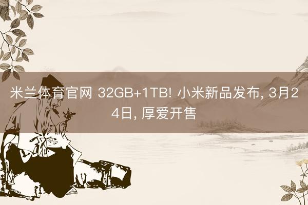 米兰体育官网 32GB+1TB! 小米新品发布, 3月24日, 厚爱开售