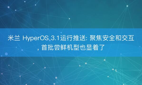 米兰 HyperOS 3.1运行推送: 聚焦安全和交互, 首批尝鲜机型也显着了