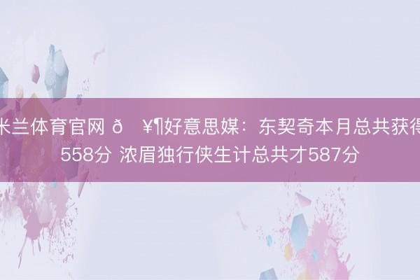 米兰体育官网 🥶好意思媒：东契奇本月总共获得558分 浓眉独行侠生计总共才587分