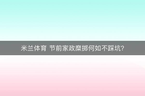 米兰体育 节前家政糜掷何如不踩坑？