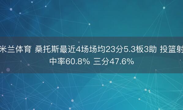 米兰体育 桑托斯最近4场场均23分5.3板3助 投篮射中率60.8% 三分47.6%
