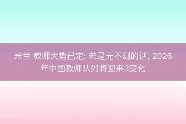 米兰 教师大势已定: 若是无不测的话, 2026年中国教师队列将迎来3变化