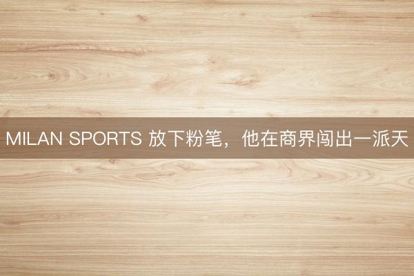 MILAN SPORTS 放下粉笔,他在商界闯出一派天