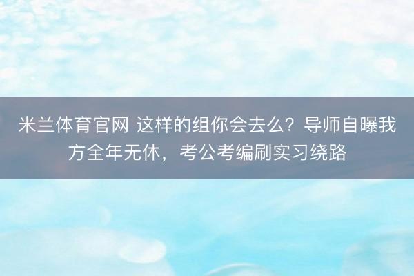 米兰体育官网 这样的组你会去么？导师自曝我方全年无休，考公考编刷实习绕路