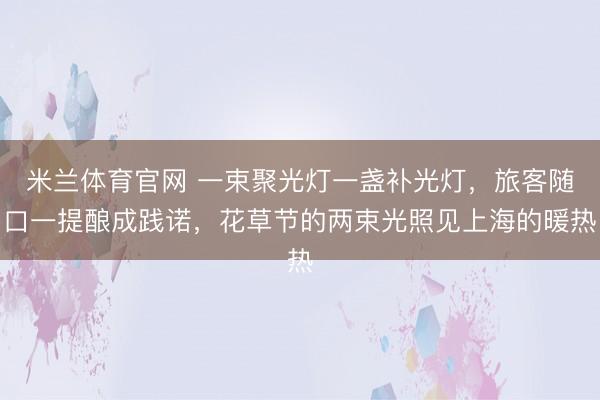米兰体育官网 一束聚光灯一盏补光灯，旅客随口一提酿成践诺，花草节的两束光照见上海的暖热