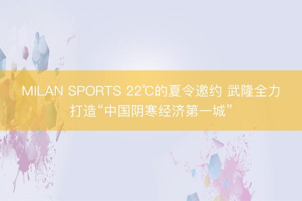 MILAN SPORTS 22℃的夏令邀约 武隆全力打造“中国阴寒经济第一城”